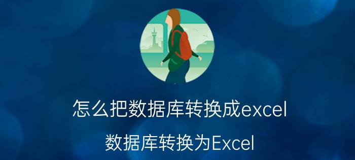 怎么把数据库转换成excel 数据库转换为Excel